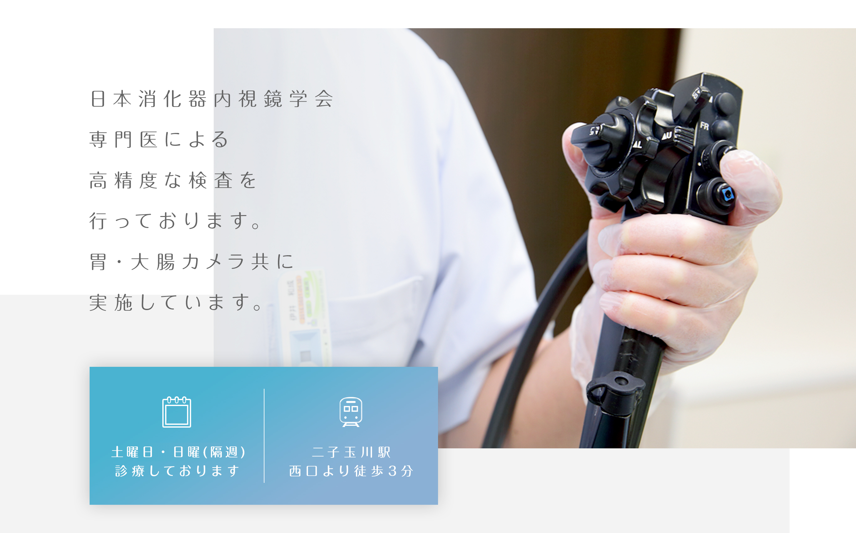 日本消化器内視鏡学会専門医による高精度な検査を行っております。胃・大腸カメラ共に実施しています。土曜日・日曜（隔週）診療しております　二子玉川駅　西口より徒歩3分